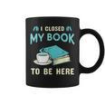 I Closed My Book To Be Here Bookworm Bookish Book Nerd Graphic Print Coffee Mug