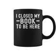 I Closed My Book To Be Here Reading Books Bookworm Graphic Print Coffee Mug