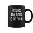 I Closed My Book To Be Here Reading Bookworm Librarian Graphic Print Coffee Mug I Closed My Book To Be Here Reading Bookworm Librarian Graphic Print Coffee Mug