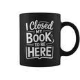 I Closed My Book To Be Here Reading Reader Librarian Graphic Print Coffee Mug I Closed My Book To Be Here Reading Reader Librarian Graphic Print Coffee Mug