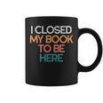 I Closed My Book To Be Here Sarcastic Graphic Print Coffee Mug