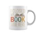I Closed My Book To Be Here Reading Quote Graphic Print Coffee Mug I Closed My Book To Be Here Reading Quote Graphic Print Coffee Mug