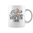 Floral Flowers I Closed My Book To Be Here Graphic Print Coffee Mug Floral Flowers I Closed My Book To Be Here Graphic Print Coffee Mug