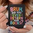 Bruh Did You Even Return Your Books College Life Humor Graphic Print Coffee Mug Unique Gifts