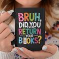 Bruh Did You Even Return Your Books For Students Graphic Print Coffee Mug Unique Gifts
