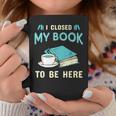 I Closed My Book To Be Here Bookworm Bookish Book Nerd Graphic Print Coffee Mug Unique Gifts