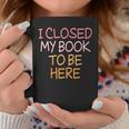 Women's Vintage I Closed My Book To Be Here Graphic Print Coffee Mug Unique Gifts
