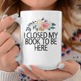Floral Flowers I Closed My Book To Be Here Graphic Print Coffee Mug Unique Gifts Floral Flowers I Closed My Book To Be Here Graphic Print Coffee Mug Unique Gifts