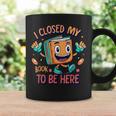 I Closed My Book To Be Here Funny Closed My Book To Be Here Graphic Print Coffee Mug Gifts ideas