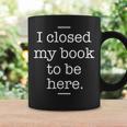 I Closed My Book To Be Here Book Lover Bookworm Librarian Graphic Print Coffee Mug Gifts ideas I Closed My Book To Be Here Book Lover Bookworm Librarian Graphic Print Coffee Mug Gifts ideas
