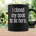 I Closed My Book To Be Here Reading Bookworm Librarian Graphic Print Coffee Mug Gifts ideas I Closed My Book To Be Here Reading Bookworm Librarian Graphic Print Coffee Mug Gifts ideas