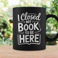 I Closed My Book To Be Here Reading Reader Librarian Graphic Print Coffee Mug Gifts ideas I Closed My Book To Be Here Reading Reader Librarian Graphic Print Coffee Mug Gifts ideas