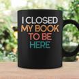 I Closed My Book To Be Here Sarcastic Graphic Print Coffee Mug Gifts ideas