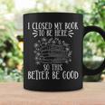 I Closed My Book To Be Here So This Better Be Good Graphic Print Coffee Mug Gifts ideas