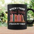When I Think About Books I Touch My Shelf Bookworm Lovers Graphic Print Coffee Mug Gifts ideas When I Think About Books I Touch My Shelf Bookworm Lovers Graphic Print Coffee Mug Gifts ideas