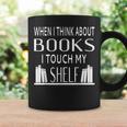 When I Think About Books I Touch My Shelf Graphic Print Coffee Mug Gifts ideas When I Think About Books I Touch My Shelf Graphic Print Coffee Mug Gifts ideas