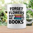 Forget The Flowers Buy Me Books Book Lover Reader Graphic Print Coffee Mug Gifts ideas