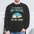 I Closed My Book To Be Here Bookworm Bookish Book Nerd Sweatshirt Gifts for Old Men I Closed My Book To Be Here Bookworm Bookish Book Nerd Sweatshirt Gifts for Old Men