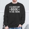 I Closed My Book To Be Here Reading Books Bookworm Sweatshirt Gifts for Old Men