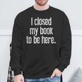 I Closed My Book To Be Here Reading Bookworm Librarian Sweatshirt Gifts for Old Men