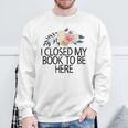 Floral Flowers I Closed My Book To Be Here Sweatshirt Gifts for Old Men Floral Flowers I Closed My Book To Be Here Sweatshirt Gifts for Old Men