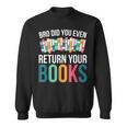 Bro Did You Even Return Your Books Sweatshirt