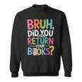 Bruh Did You Even Return Your Books For Students Sweatshirt Bruh Did You Even Return Your Books For Students Sweatshirt
