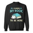 I Closed My Book To Be Here Bookworm Bookish Book Nerd Sweatshirt I Closed My Book To Be Here Bookworm Bookish Book Nerd Sweatshirt