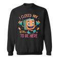 I Closed My Book To Be Here Funny Closed My Book To Be Here Sweatshirt I Closed My Book To Be Here Funny Closed My Book To Be Here Sweatshirt