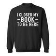 I Closed My Book To Be Here Reading Books Bookworm Sweatshirt