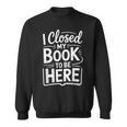 I Closed My Book To Be Here Reading Reader Librarian Sweatshirt