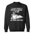 A Day Without Coffee & Books Is Like Just Kidding Sweatshirt