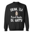 I Drink Tea Read Books Be Happy Book Lover Tea Drinker Sweatshirt I Drink Tea Read Books Be Happy Book Lover Tea Drinker Sweatshirt