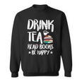 Drink Tea Read Books Be Happy Reading Book Lover Sweatshirt Drink Tea Read Books Be Happy Reading Book Lover Sweatshirt