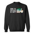 Drink Tea Read Books Be Happy Tea And Books Sweatshirt