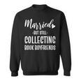 Married But Still Collecting Book Boyfriends Avid Reader Sweatshirt Married But Still Collecting Book Boyfriends Avid Reader Sweatshirt