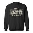 I Put My Book Down To Be Here Reader Sweatshirt