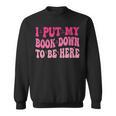 i Put My Book Down To Be Here Sweatshirt