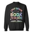 I Put Down My Book To Be Here I Put Down My Book Sweatshirt I Put Down My Book To Be Here I Put Down My Book Sweatshirt