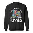 There Is No Such Things As Too Many Books Book Reading Sweatshirt There Is No Such Things As Too Many Books Book Reading Sweatshirt