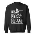 Read Books Drink Coffee Fight Evil Sweatshirt Read Books Drink Coffee Fight Evil Sweatshirt
