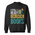 I Still Read Childrens Books Bibliophile Reader Sweatshirt I Still Read Childrens Books Bibliophile Reader Sweatshirt