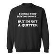 I Could Stop Buying Books But I’m Not a Quitter Sweatshirt
