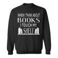 When I Think About Books I Touch My Shelf Sweatshirt When I Think About Books I Touch My Shelf Sweatshirt