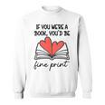 Books Are My Valentine If You Were a Book Youd Be Fine Print Sweatshirt