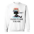 I Closed My Book To Be Here Cat What Cat Books Lovers Sweatshirt