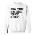 Drink Coffee Read Books Pet Dogs Be Happy Dog Men Women Sweatshirt