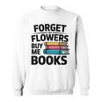 Forget The Flowers Buy Me Books Book Lover Reader Sweatshirt Forget The Flowers Buy Me Books Book Lover Reader Sweatshirt