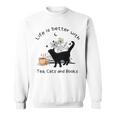 Life Is Better With Tea Cats And Books Cat Sayings Sweatshirt Life Is Better With Tea Cats And Books Cat Sayings Sweatshirt