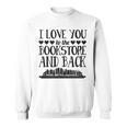 I Love You To The Book Store And Back Literary Valentine Day Sweatshirt